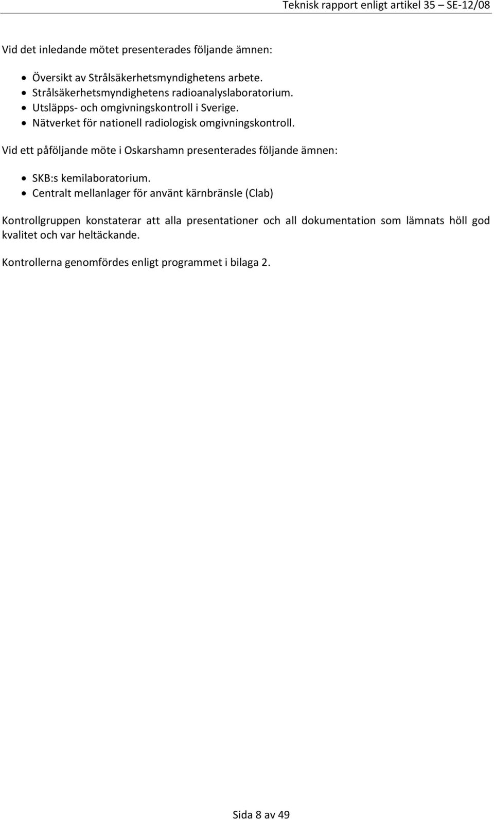 Nätverket för nationell radiologisk omgivningskontroll. Vid ett påföljande möte i Oskarshamn presenterades följande ämnen: SKB:s kemilaboratorium.