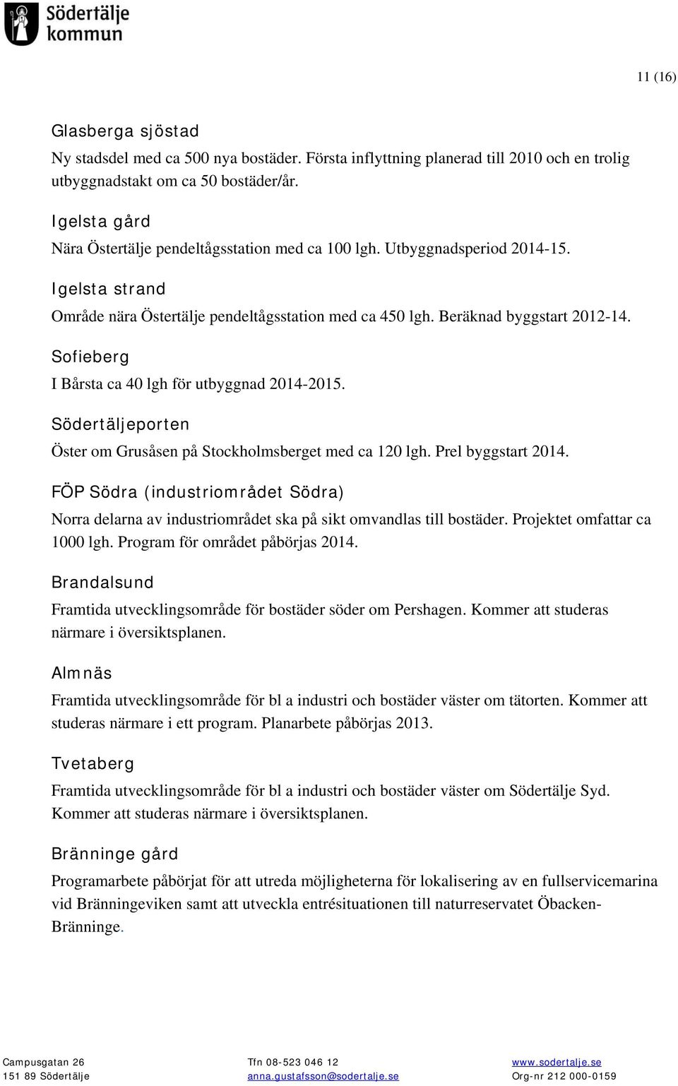 Sofieberg I Bårsta ca 40 lgh för utbyggnad 2014-2015. Södertäljeporten Öster om Grusåsen på Stockholmsberget med ca 120 lgh. Prel byggstart 2014.