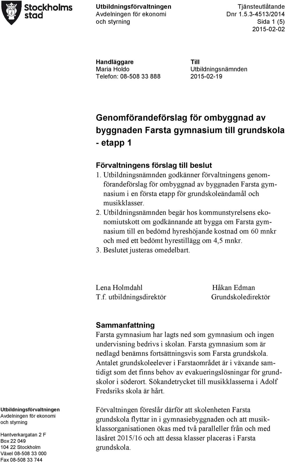 Utbildningsnämnden godkänner förvaltningens genomförandeförslag för ombyggnad av byggnaden Farsta gymnasium i en första etapp för grundskoleändamål och musikklasser. 2.