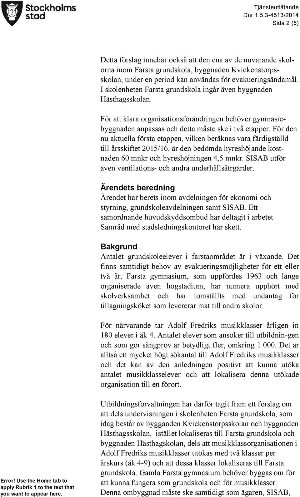 För den nu aktuella första etappen, vilken beräknas vara färdigställd till årsskiftet 2015/16, är den bedömda hyreshöjande kostnaden 60 mnkr och hyreshöjningen 4,5 mnkr.