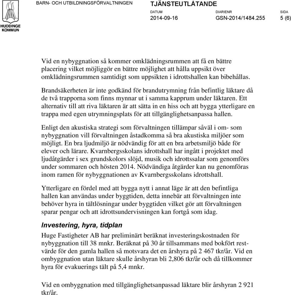 kan bibehållas. Brandsäkerheten är inte gdkänd för brandutrymning från befintlig läktare då de två trapprna sm finns mynnar ut i samma kapprum under läktaren.