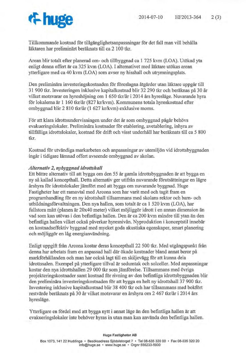I alternativet med läktare utökas arean ytterligare med ca 40 kvm (LOA) sm avser ny hisshall ch utrymningsplats.