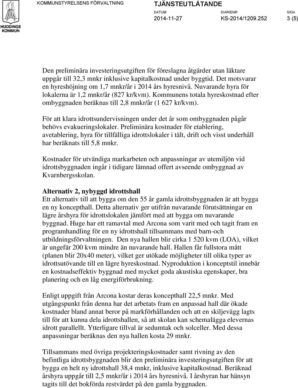 Det mtsvarar en hyreshöjning m 1,7 mnkr/år i 2014 års hyresnivå. Nuvarande hyra för lkalerna är 1,2 mnkr/år (827 kr/kvm).