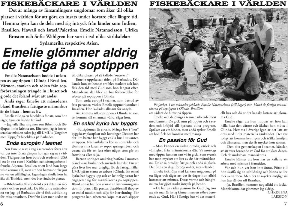 Emelie Natanaelsson, Ulrika Brosten och Sofia Wahlgren har varit i två olika världsdelar: Sydamerika respektive Asien.