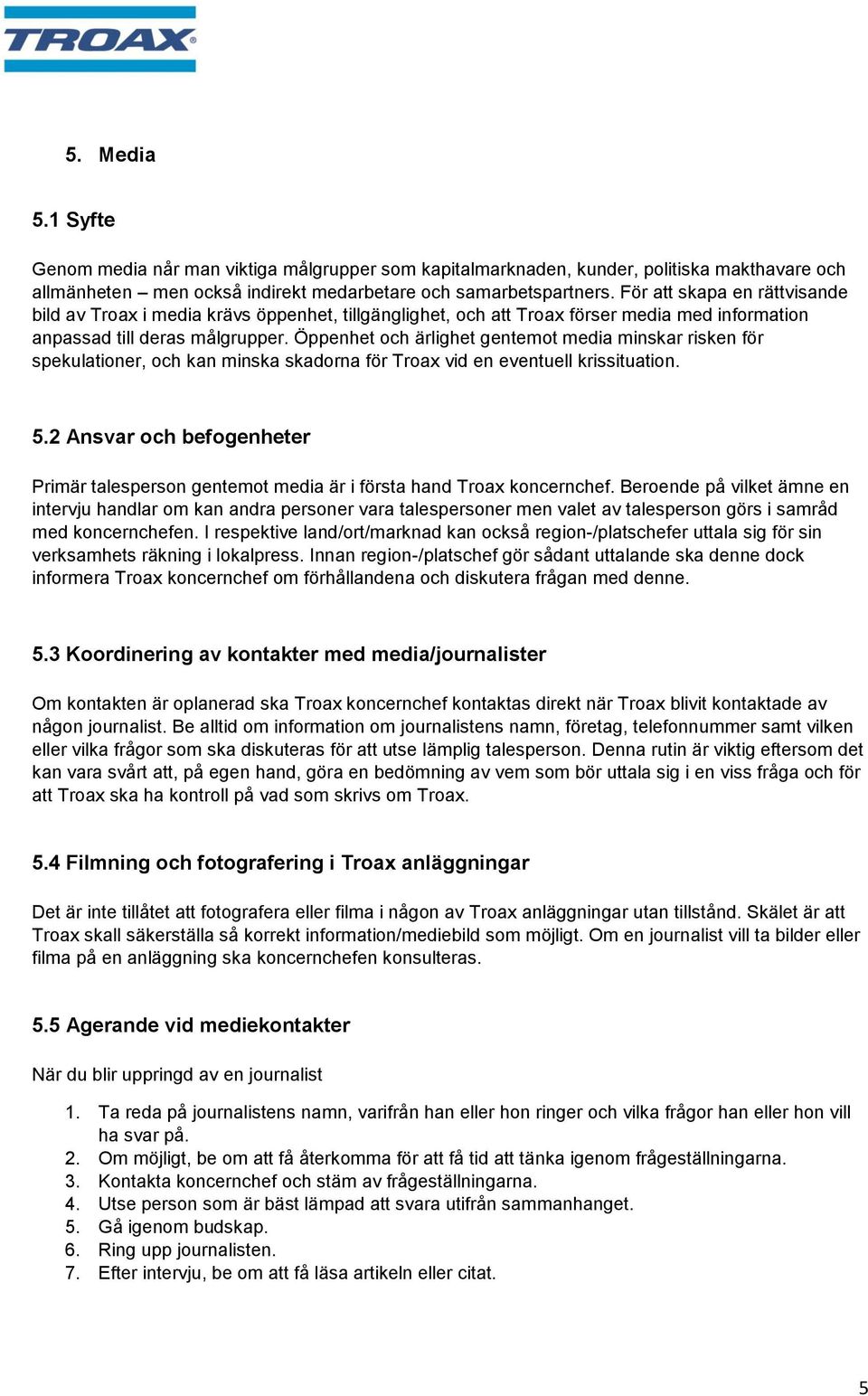 Öppenhet och ärlighet gentemot media minskar risken för spekulationer, och kan minska skadorna för Troax vid en eventuell krissituation. 5.