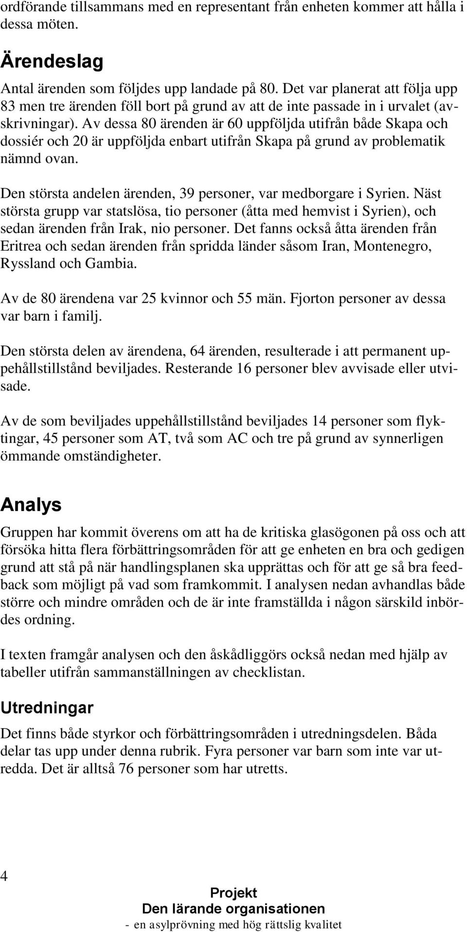 Av dessa 80 ärenden är 60 uppföljda utifrån både Skapa och dossiér och 20 är uppföljda enbart utifrån Skapa på grund av problematik nämnd ovan.