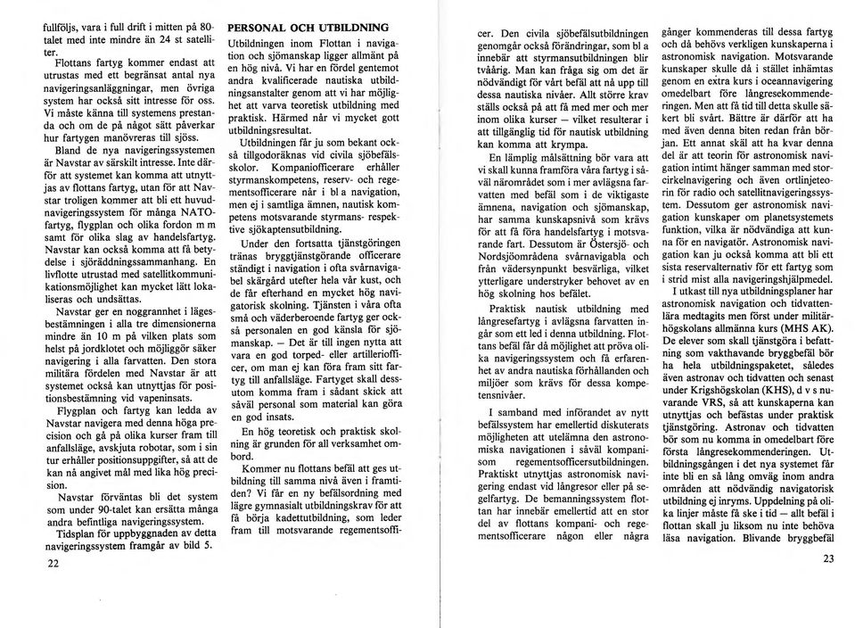 Vi måste känna till systemens prestanda och om de på något sätt påverkar hur fartygen manövreras till sjöss. Bland de nya navigeringssystemen är Navstar av särskilt intresse.