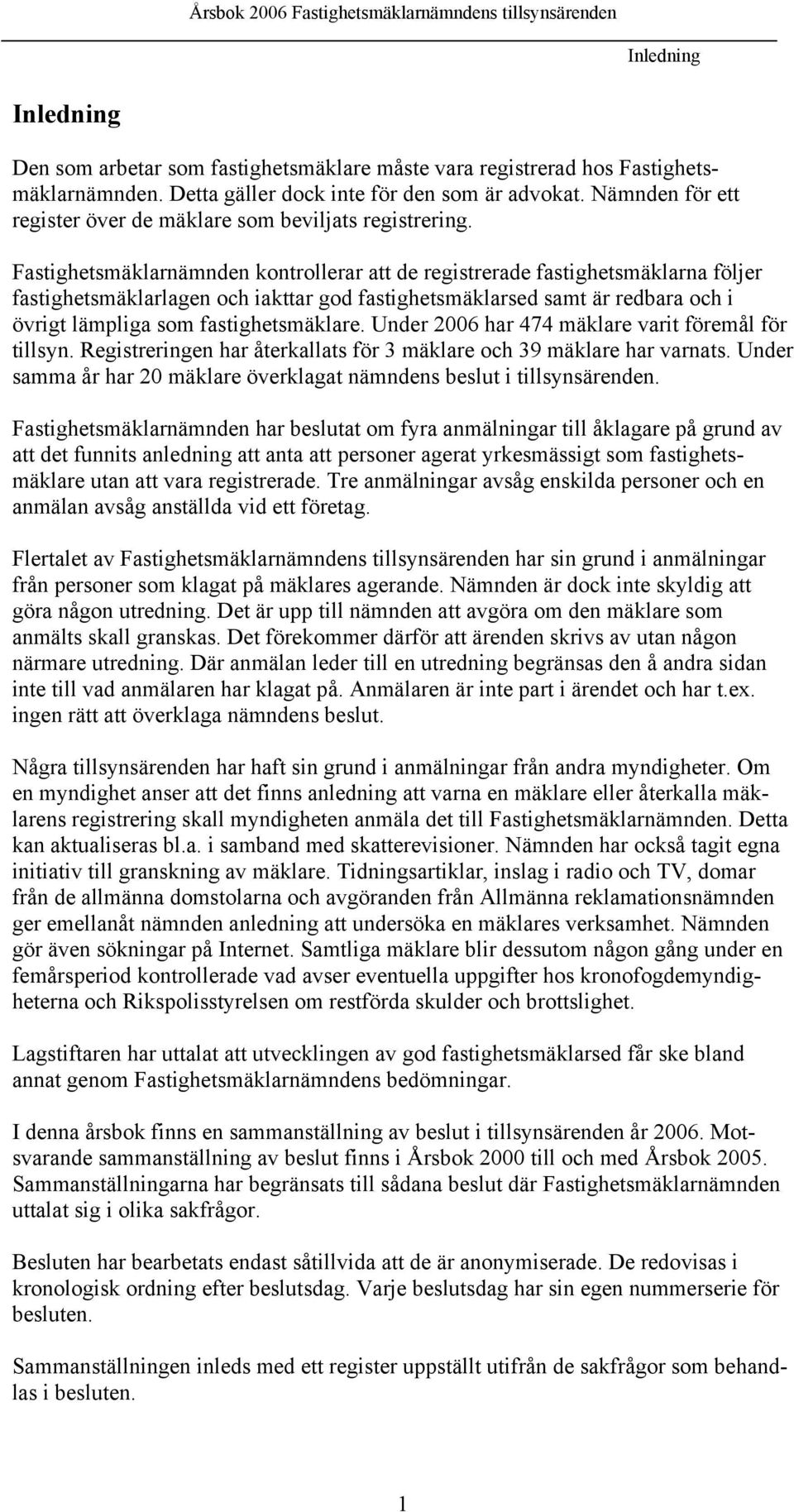 Fastighetsmäklarnämnden kontrollerar att de registrerade fastighetsmäklarna följer fastighetsmäklarlagen och iakttar god fastighetsmäklarsed samt är redbara och i övrigt lämpliga som