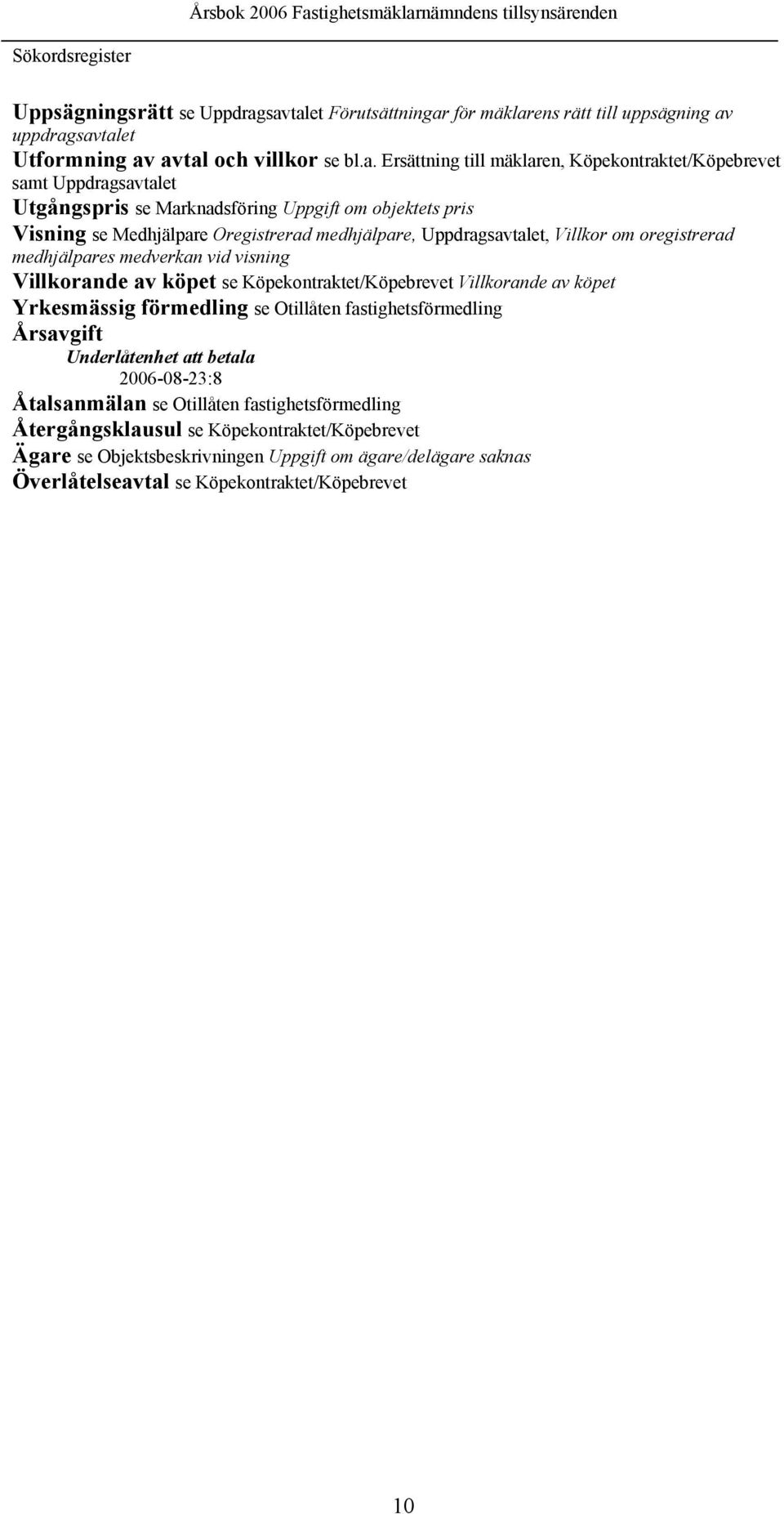 Utgångspris se Marknadsföring Uppgift om objektets pris Visning se Medhjälpare Oregistrerad medhjälpare, Uppdragsavtalet, Villkor om oregistrerad medhjälpares medverkan vid visning Villkorande av