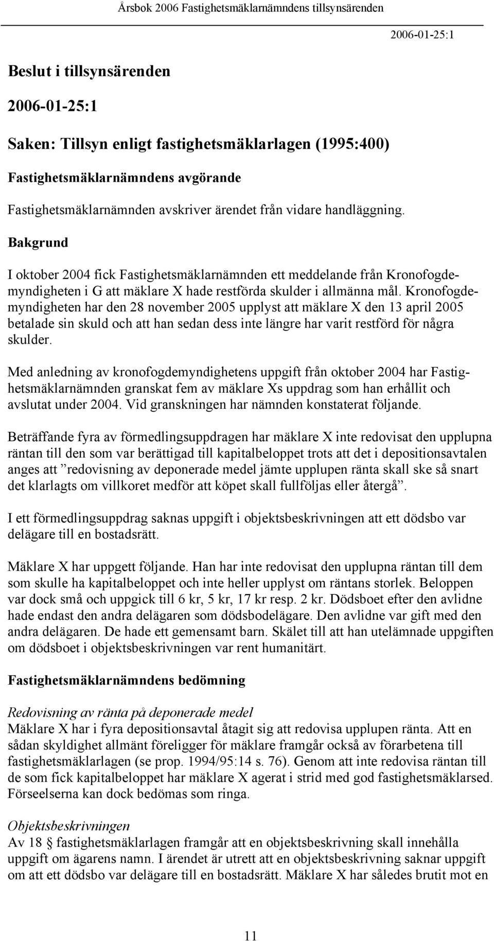 Kronofogdemyndigheten har den 28 november 2005 upplyst att mäklare X den 13 april 2005 betalade sin skuld och att han sedan dess inte längre har varit restförd för några skulder.