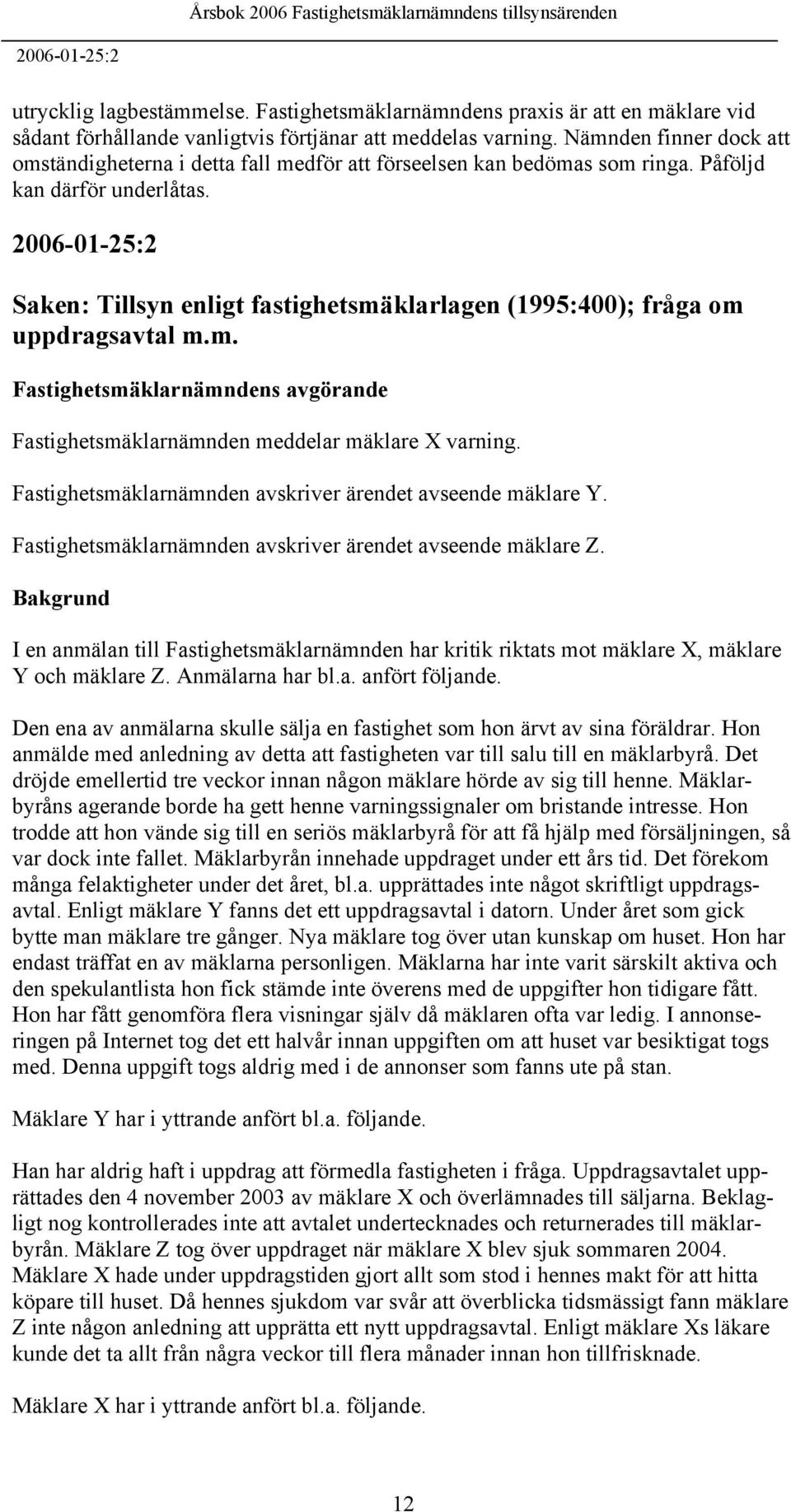 2006-01-25:2 Saken: Tillsyn enligt fastighetsmäklarlagen (1995:400); fråga om uppdragsavtal m.m. Fastighetsmäklarnämndens avgörande Fastighetsmäklarnämnden meddelar mäklare X varning.