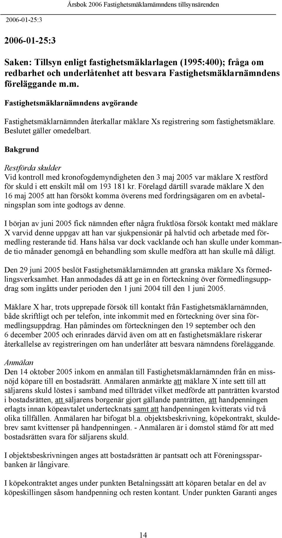 Förelagd därtill svarade mäklare X den 16 maj 2005 att han försökt komma överens med fordringsägaren om en avbetalningsplan som inte godtogs av denne.