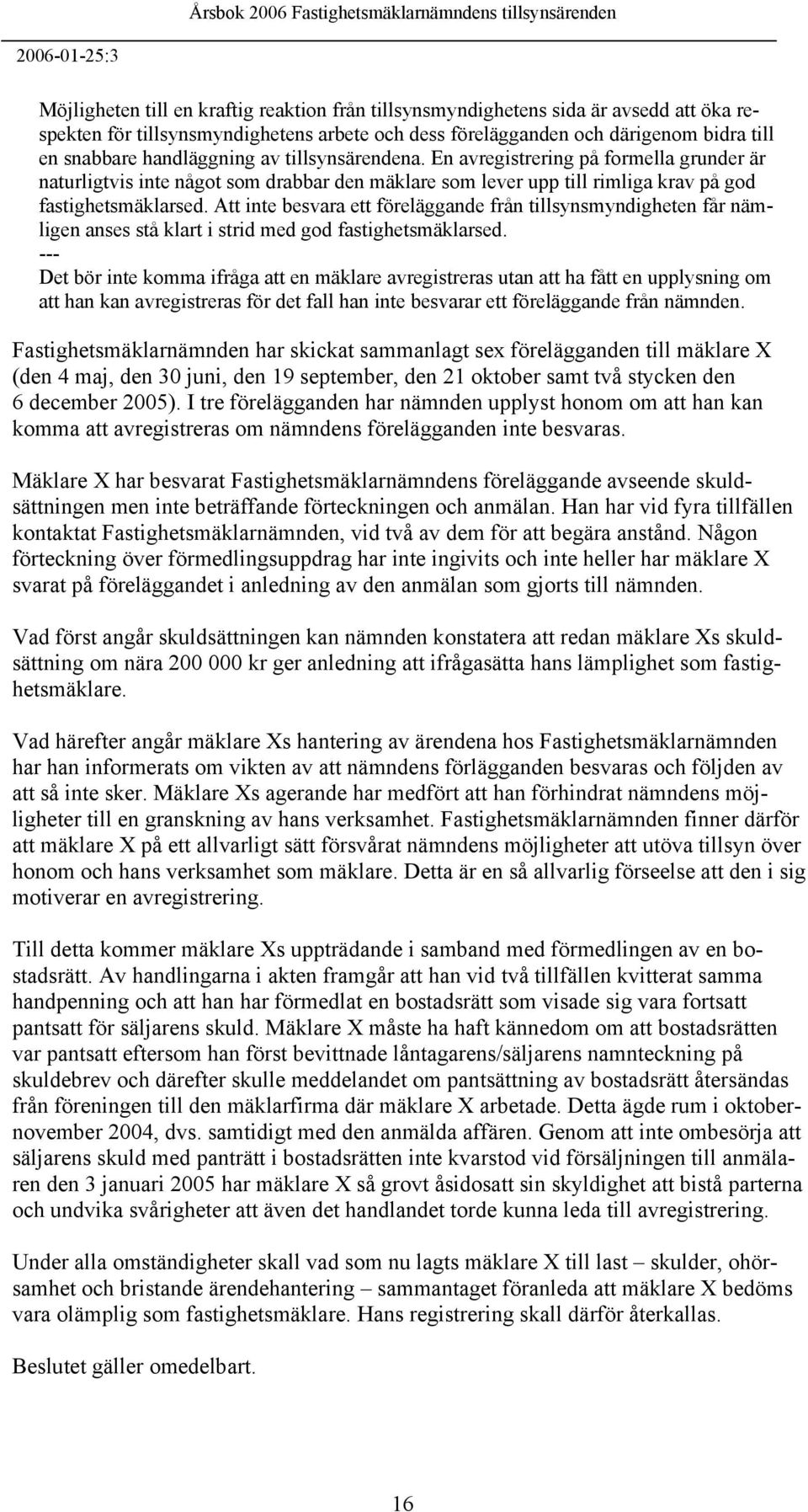 Att inte besvara ett föreläggande från tillsynsmyndigheten får nämligen anses stå klart i strid med god fastighetsmäklarsed.