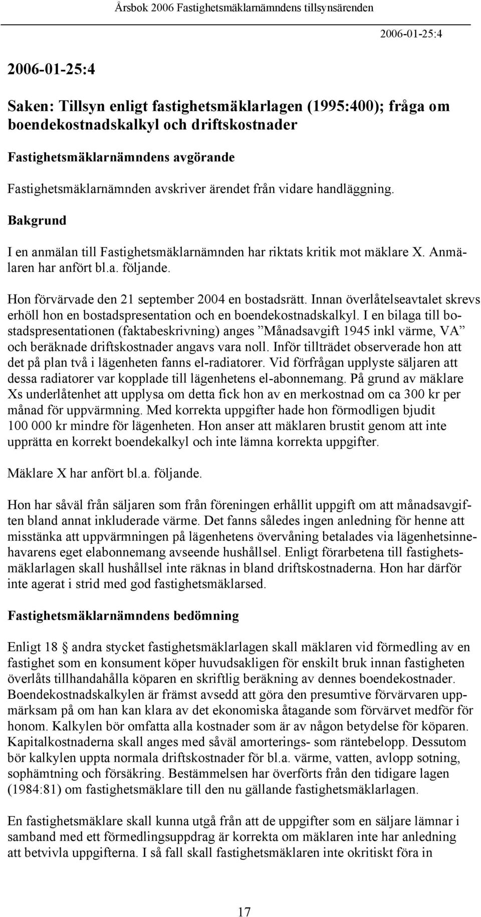Hon förvärvade den 21 september 2004 en bostadsrätt. Innan överlåtelseavtalet skrevs erhöll hon en bostadspresentation och en boendekostnadskalkyl.