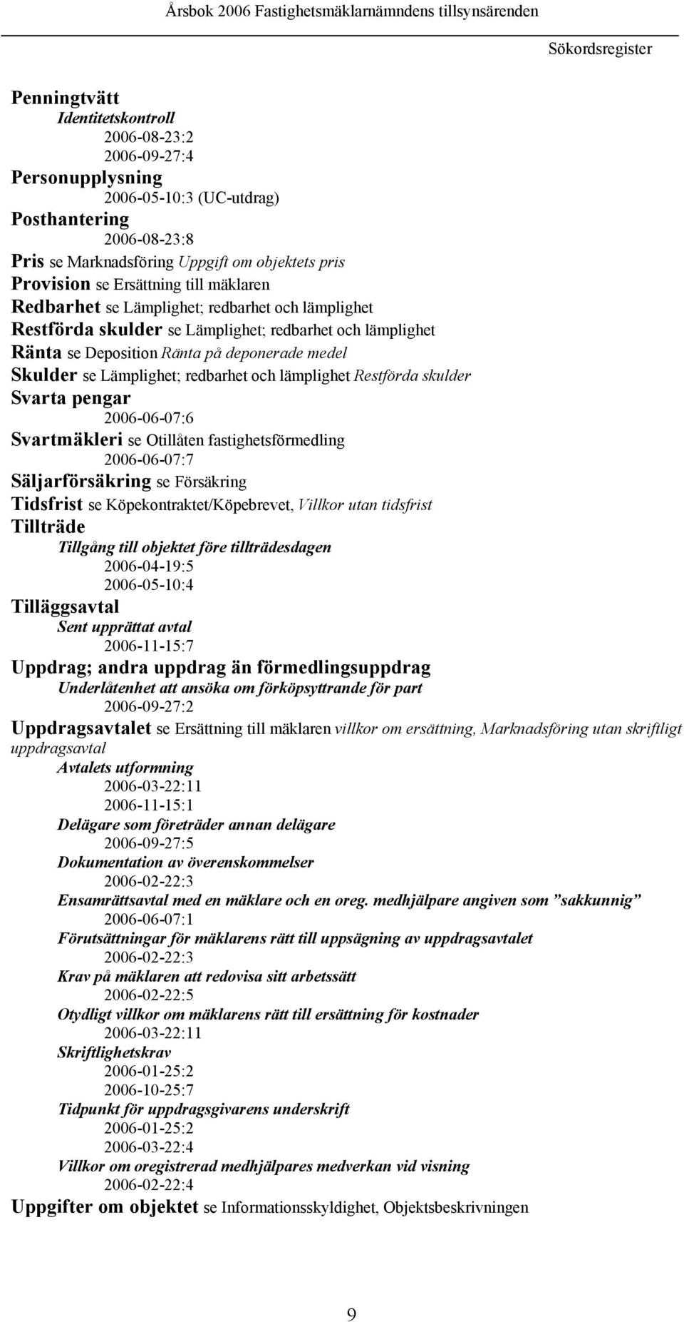 se Lämplighet; redbarhet och lämplighet Restförda skulder Svarta pengar 2006-06-07:6 Svartmäkleri se Otillåten fastighetsförmedling 2006-06-07:7 Säljarförsäkring se Försäkring Tidsfrist se