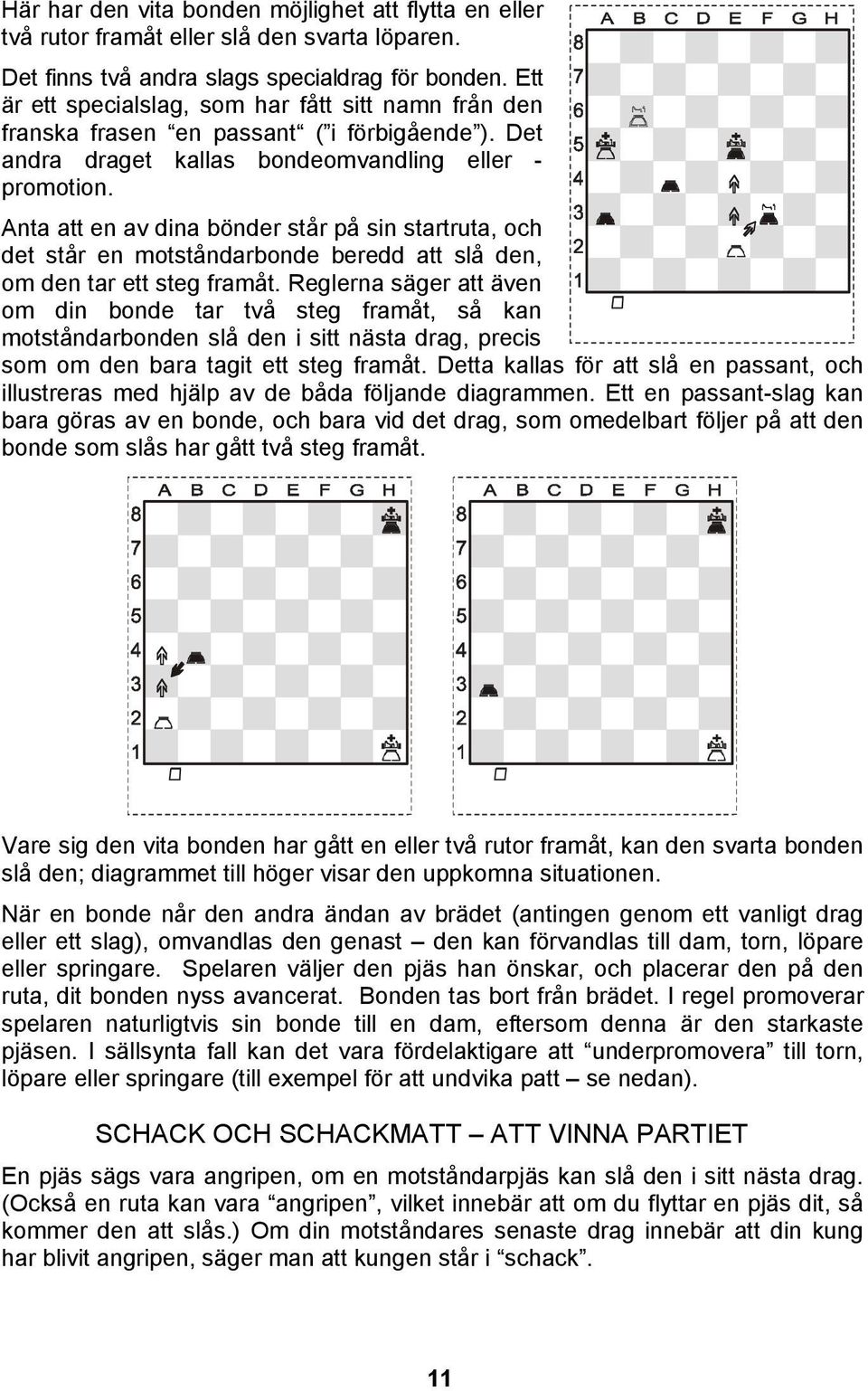 Anta att en av dina bönder står på sin startruta, och det står en motståndarbonde beredd att slå den, om den tar ett steg framåt.