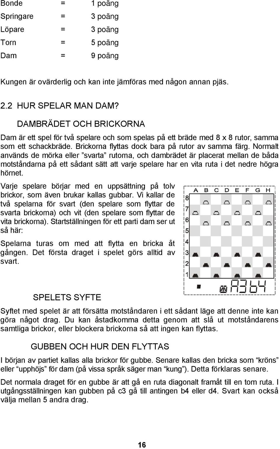 Normalt används de mörka eller svarta rutorna, och dambrädet är placerat mellan de båda motståndarna på ett sådant sätt att varje spelare har en vita ruta i det nedre högra hörnet.