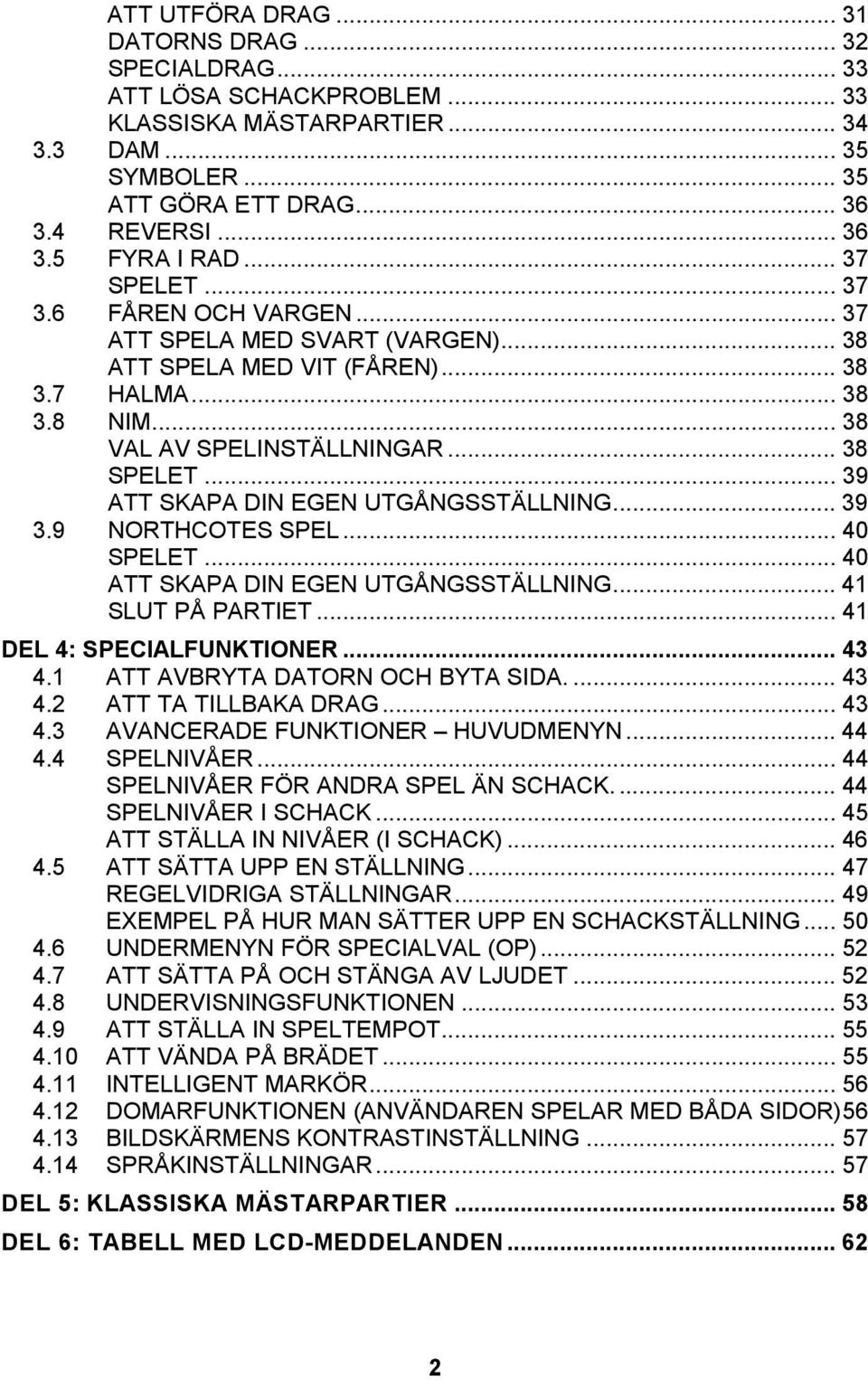 .. 39 ATT SKAPA DIN EGEN UTGÅNGSSTÄLLNING... 39 3.9 NORTHCOTES SPEL... 40 SPELET... 40 ATT SKAPA DIN EGEN UTGÅNGSSTÄLLNING... 41 SLUT PÅ PARTIET... 41 DEL 4: SPECIALFUNKTIONER... 43 4.