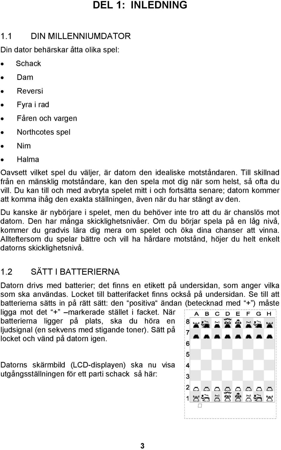 Till skillnad från en mänsklig motståndare, kan den spela mot dig när som helst, så ofta du vill.