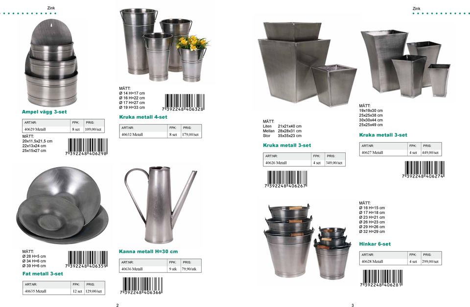 metall 3-set 40627 Metall 4 set 449,00/set 40626 Metall 4 set 349,00/set Ø 16 H=15 cm Ø 17 H=18 cm Ø 23 H=21 cm Ø 26 H=23 cm Ø 29 H=26 cm Ø 32 H=29 cm Hinkar