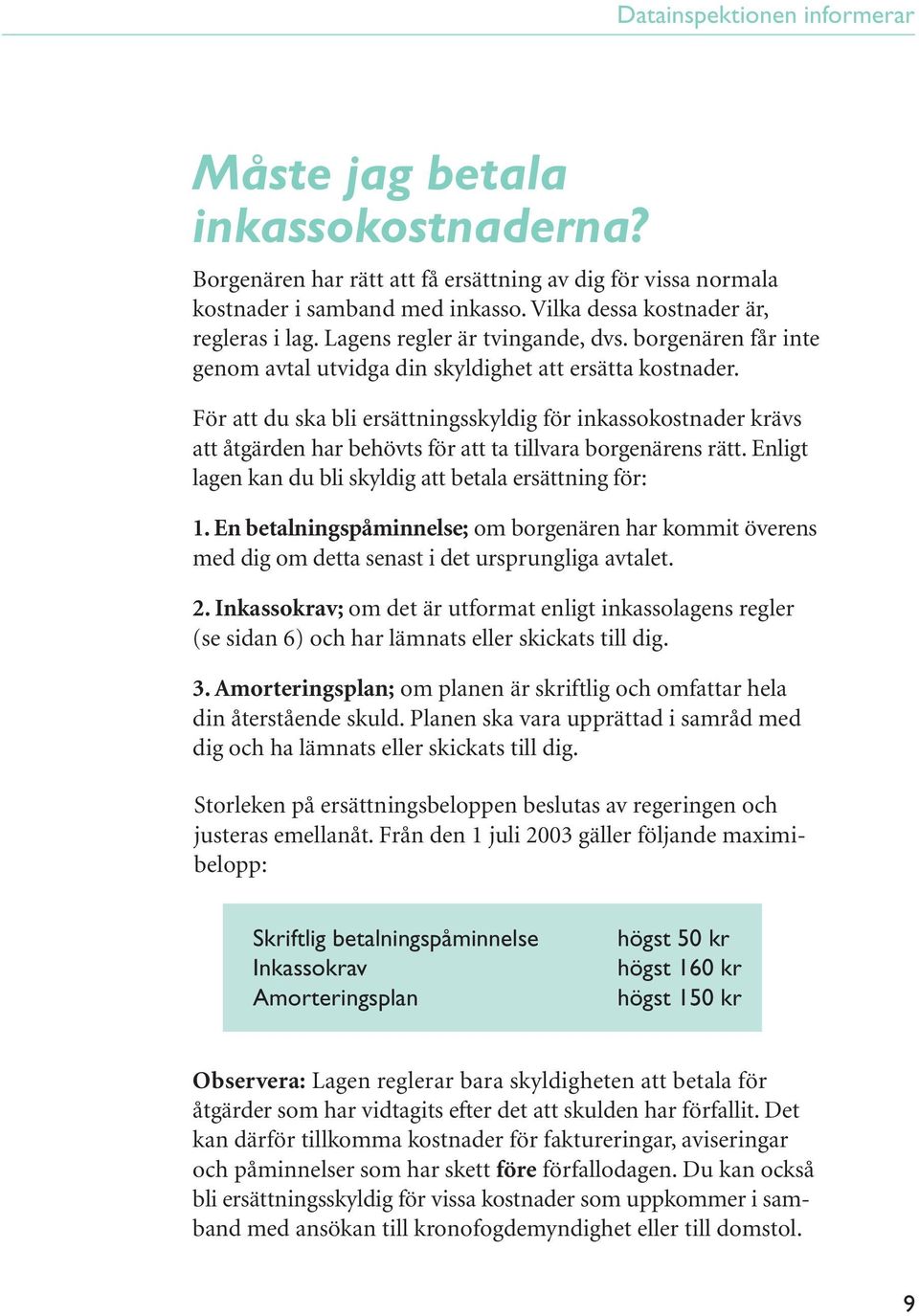 För att du ska bli ersättningsskyldig för inkassokostnader krävs att åtgärden har behövts för att ta tillvara borgenärens rätt. Enligt lagen kan du bli skyldig att betala ersättning för: 1.