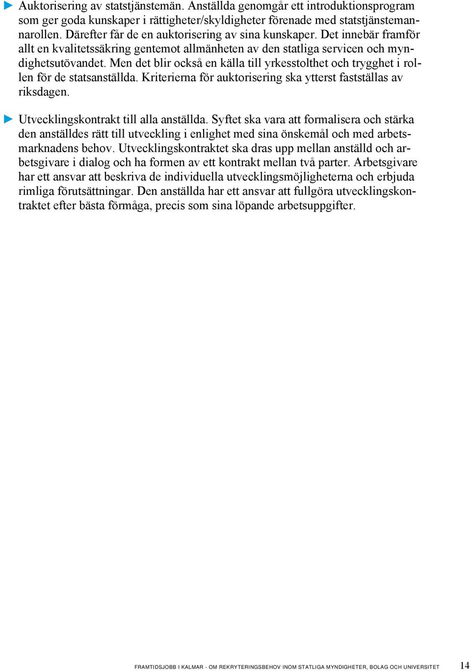 Men det blir också en källa till yrkesstolthet och trygghet i rollen för de statsanställda. Kriterierna för auktorisering ska ytterst fastställas av riksdagen. Utvecklingskontrakt till alla anställda.