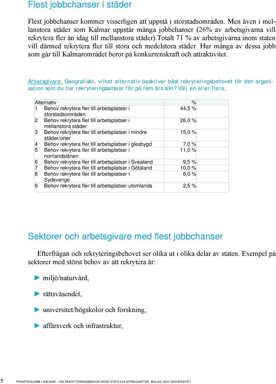 totalt 71 % av arbetsgivarna inom staten vill därmed rekrytera fler till stora och medelstora städer. Hur många av dessa jobb som går till Kalmarområdet beror på konkurrenskraft och attraktivitet.