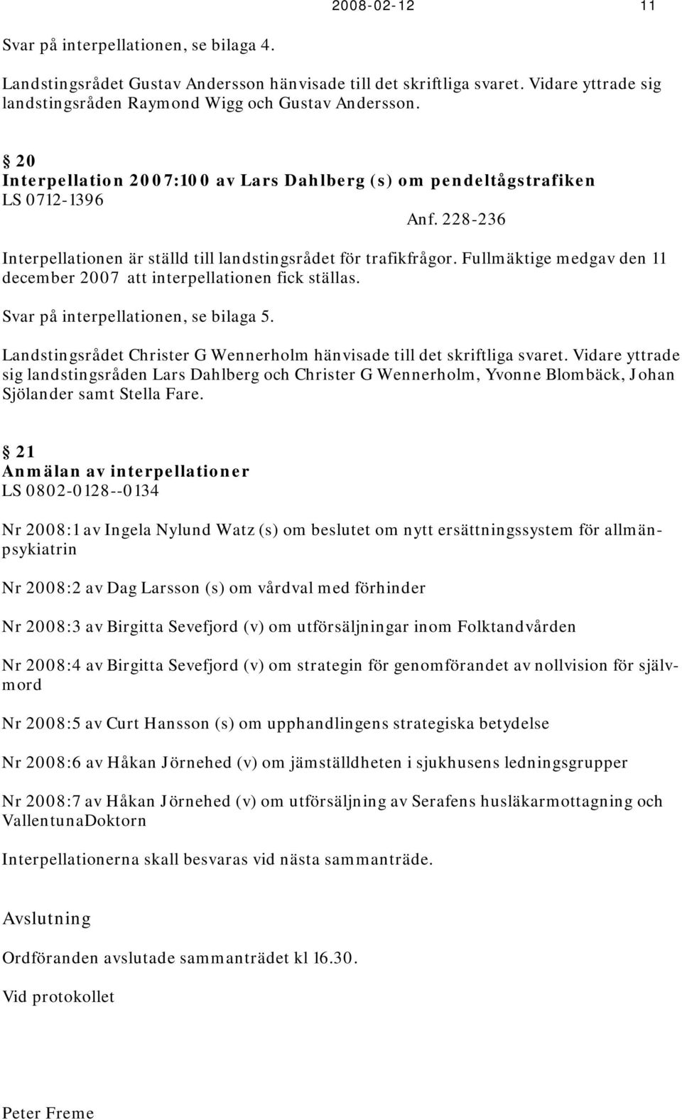 Fullmäktige medgav den 11 december 2007 att interpellationen fick ställas. Svar på interpellationen, se bilaga 5. Landstingsrådet Christer G Wennerholm hänvisade till det skriftliga svaret.