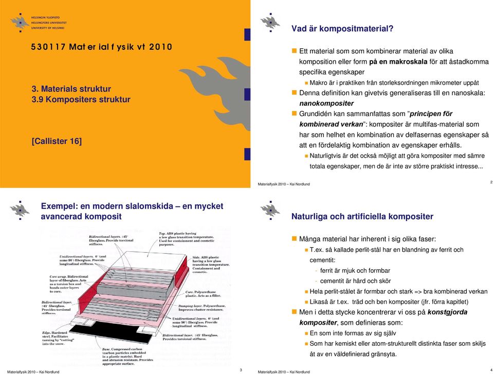 storleksordningen mikrometer uppåt Denna definition kan givetvis generaliseras till en nanoskala: nanokompositer Grundidén kan sammanfattas som principen för kombinerad verkan : kompositer är