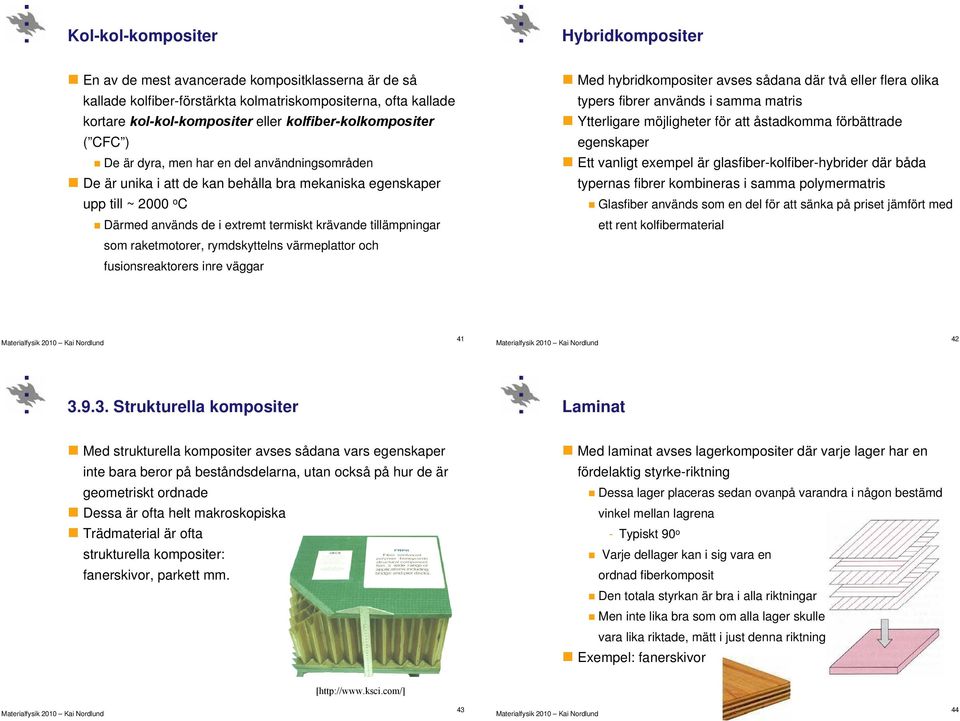 krävande tillämpningar Med hybridkompositer avses sådana där två eller flera olika typers fibrer används i samma matris Ytterligare möjligheter för att åstadkomma förbättrade egenskaper Ett vanligt