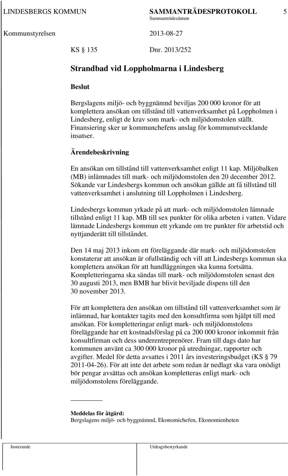 enligt de krav som mark- och miljödomstolen ställt. Finansiering sker ur kommunchefens anslag för kommunutvecklande insatser. En ansökan om tillstånd till vattenverksamhet enligt 11 kap.