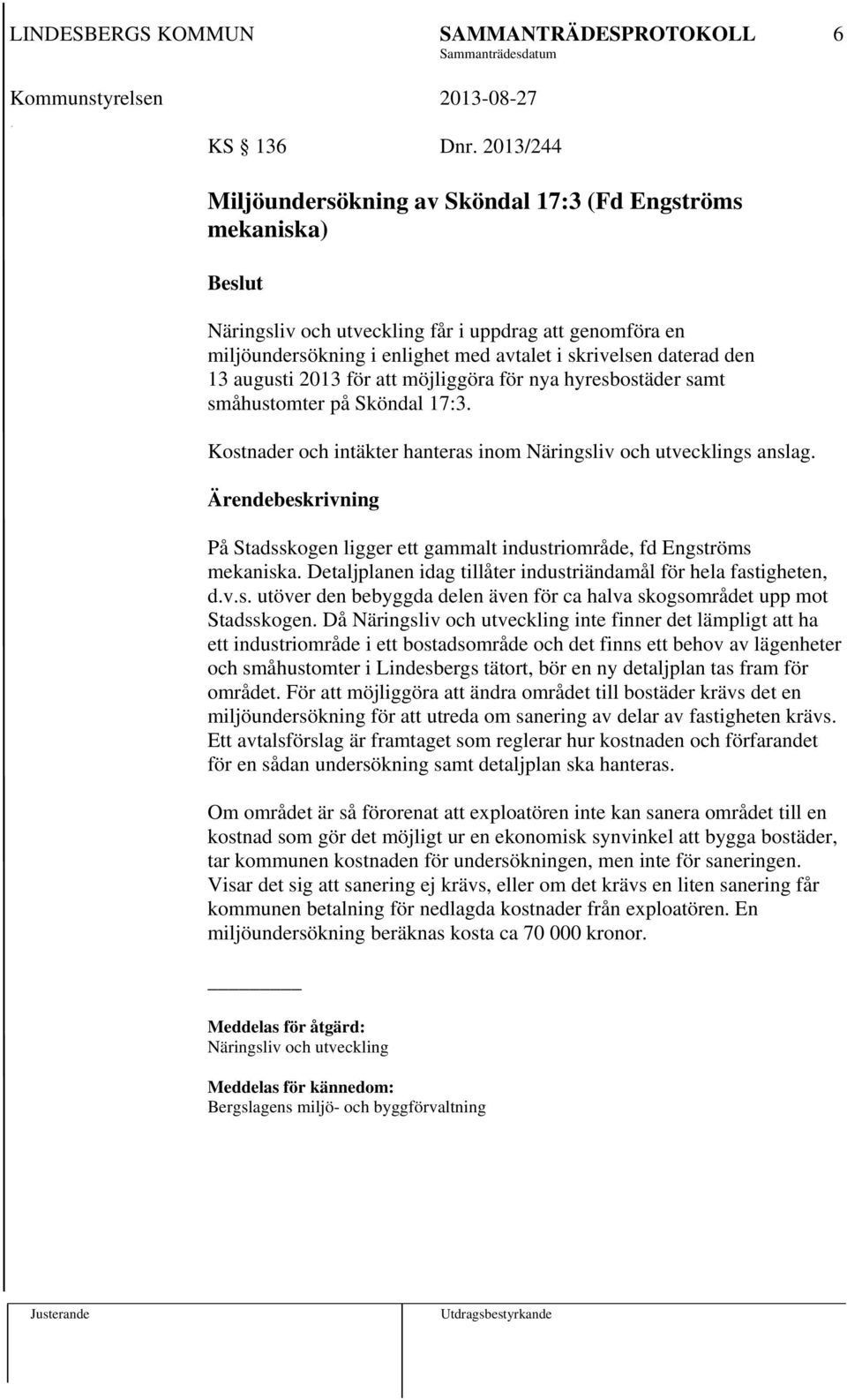augusti 2013 för att möjliggöra för nya hyresbostäder samt småhustomter på Sköndal 17:3. Kostnader och intäkter hanteras inom Näringsliv och utvecklings anslag.