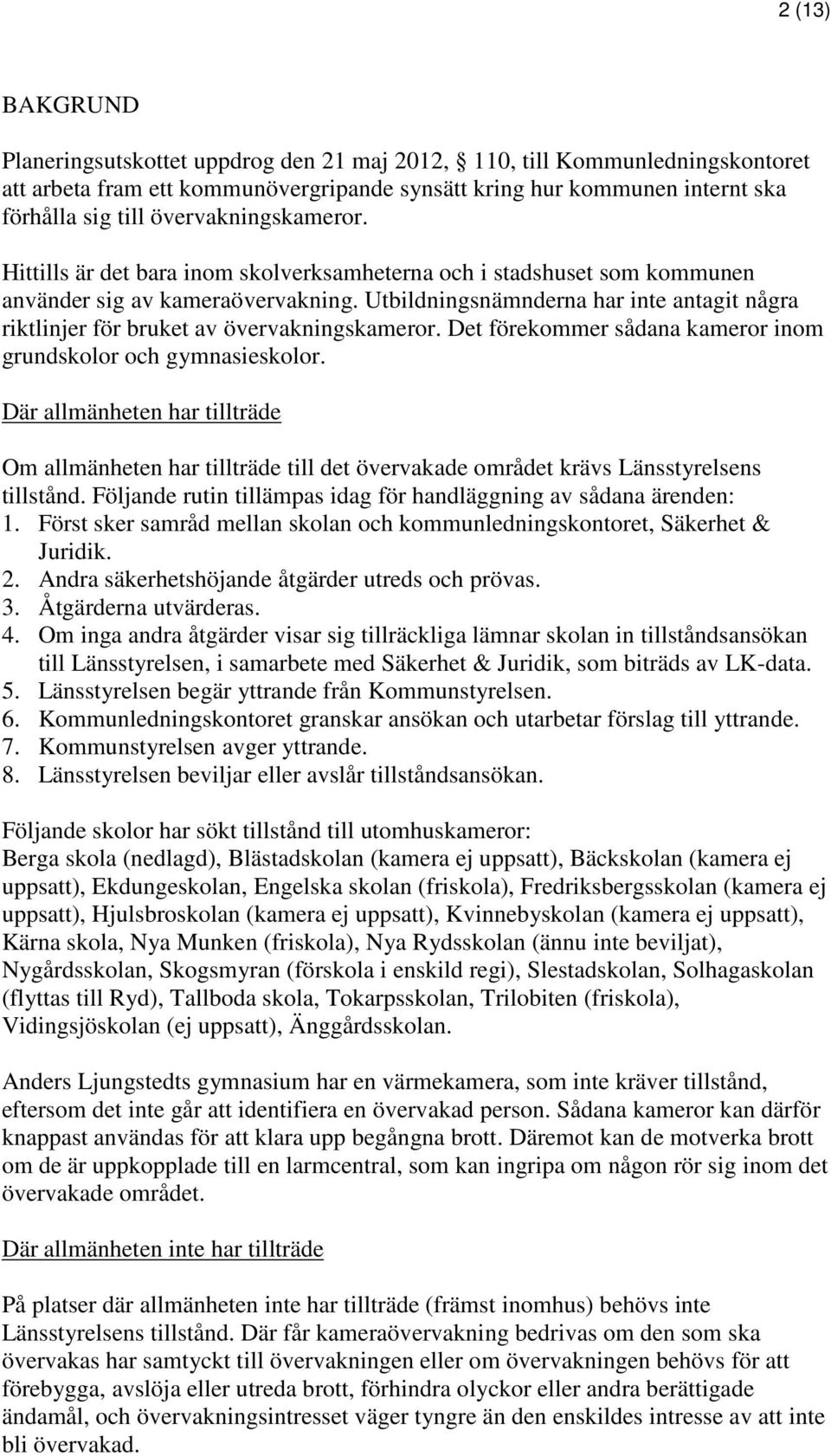 Utbildningsnämnderna har inte antagit några riktlinjer för bruket av övervakningskameror. Det förekommer sådana kameror inom grundskolor och gymnasieskolor.