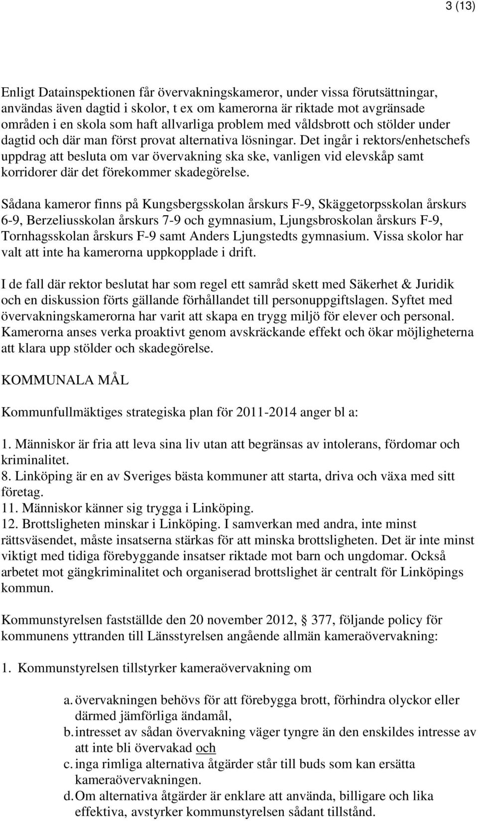 Det ingår i rektors/enhetschefs uppdrag att besluta om var övervakning ska ske, vanligen vid elevskåp samt korridorer där det förekommer skadegörelse.