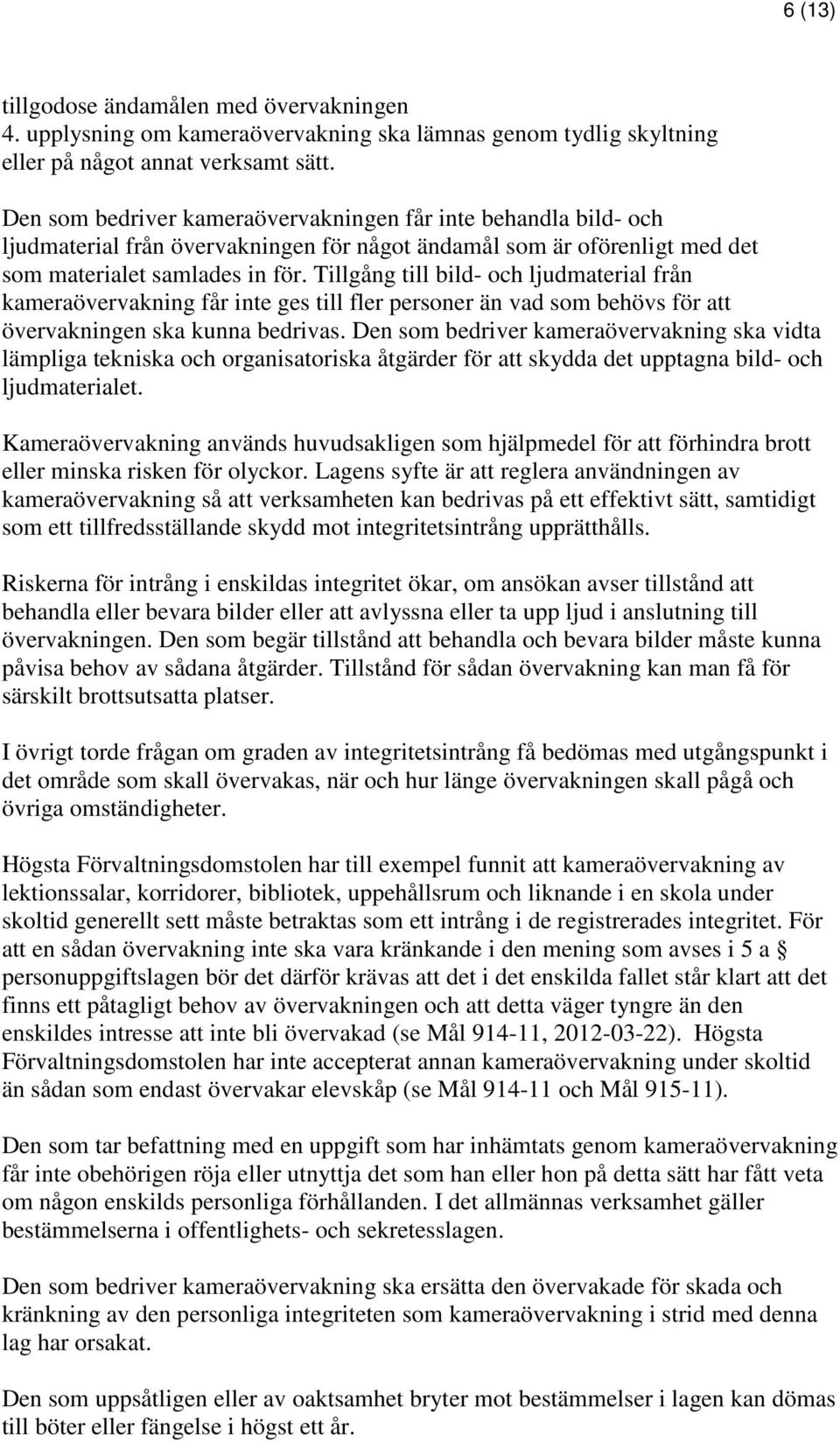 Tillgång till bild- och ljudmaterial från kameraövervakning får inte ges till fler personer än vad som behövs för att övervakningen ska kunna bedrivas.