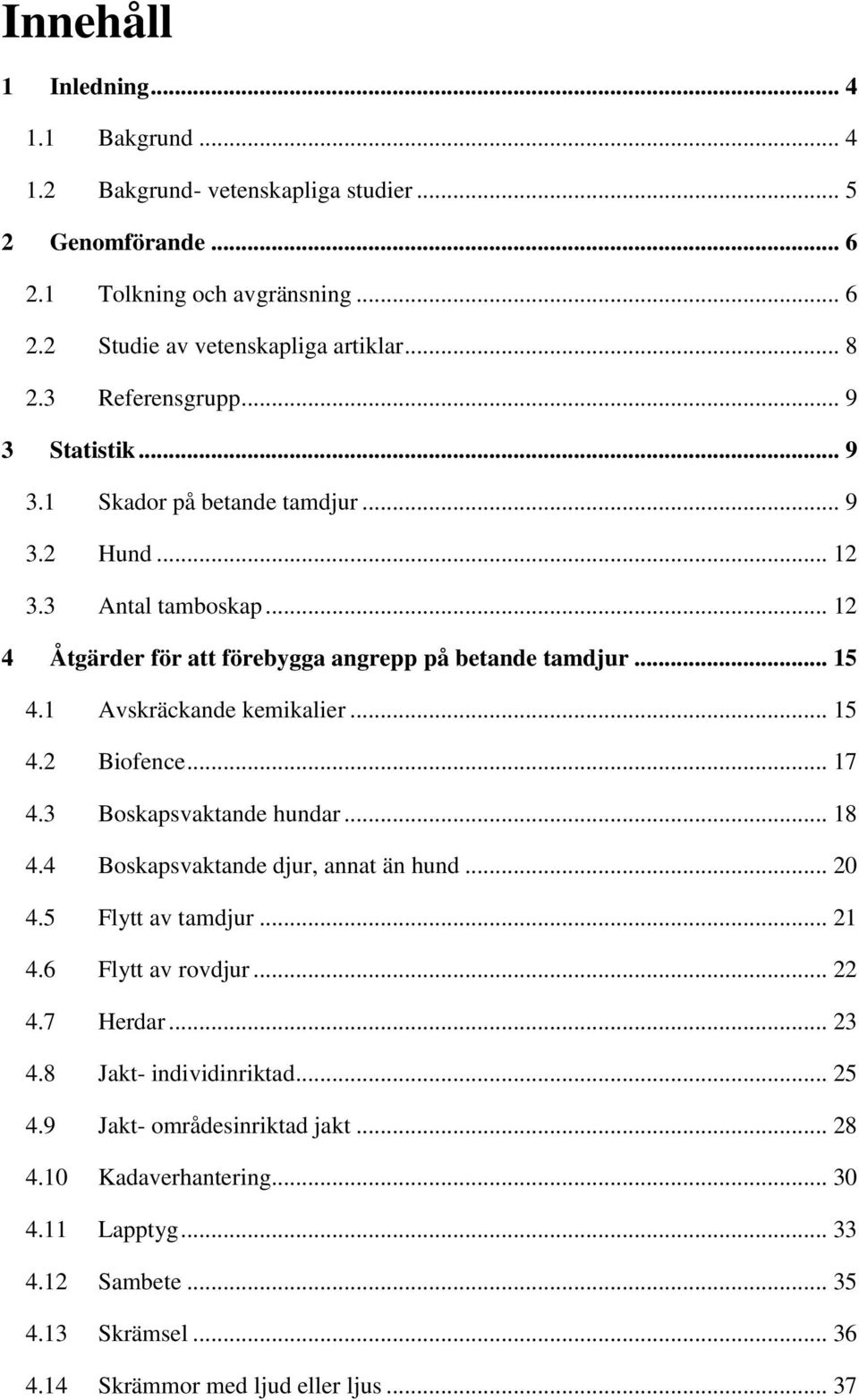 1 Avskräckande kemikalier... 15 4.2 Biofence... 17 4.3 Boskapsvaktande hundar... 18 4.4 Boskapsvaktande djur, annat än hund... 20 4.5 Flytt av tamdjur... 21 4.6 Flytt av rovdjur... 22 4.