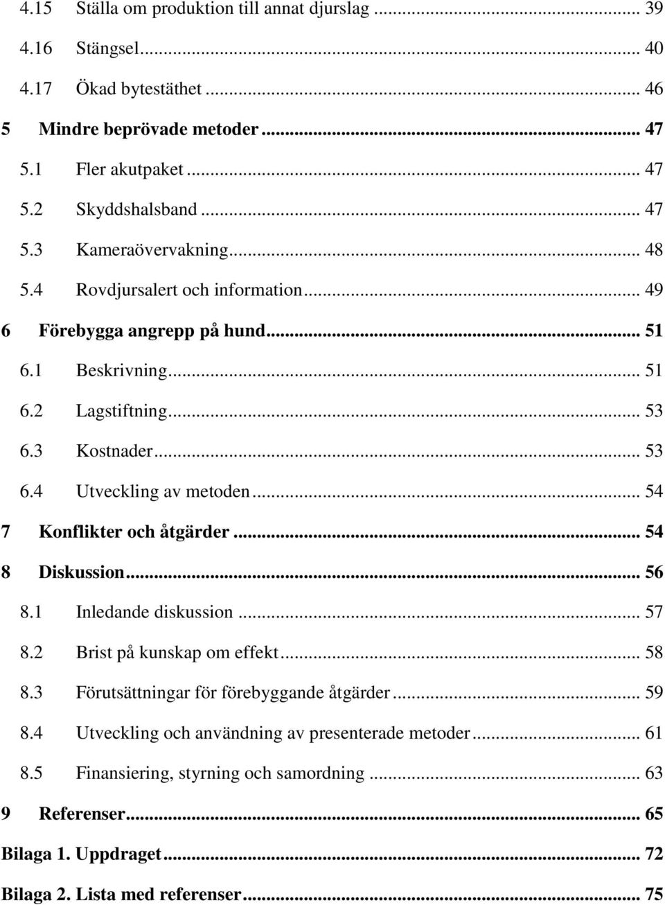 .. 54 7 Konflikter och åtgärder... 54 8 Diskussion... 56 8.1 Inledande diskussion... 57 8.2 Brist på kunskap om effekt... 58 8.3 Förutsättningar för förebyggande åtgärder... 59 8.