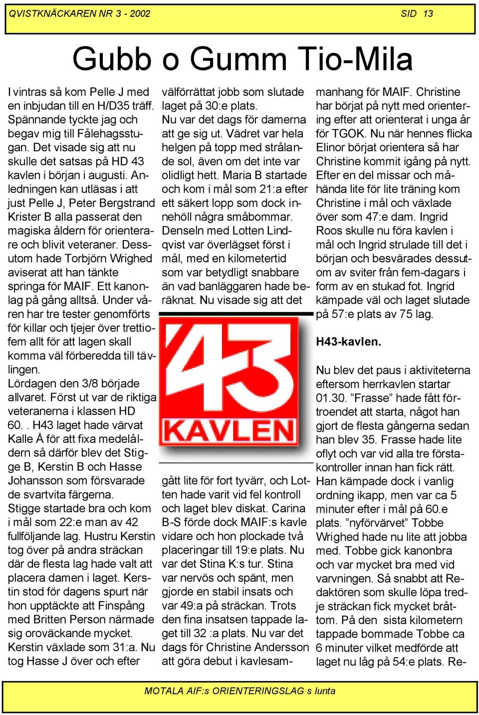 Anledningen kan utläsas i att just Pelle J, Peter Bergstrand Krister B alla passerat den magiska åldern för orienterare och blivit veteraner.