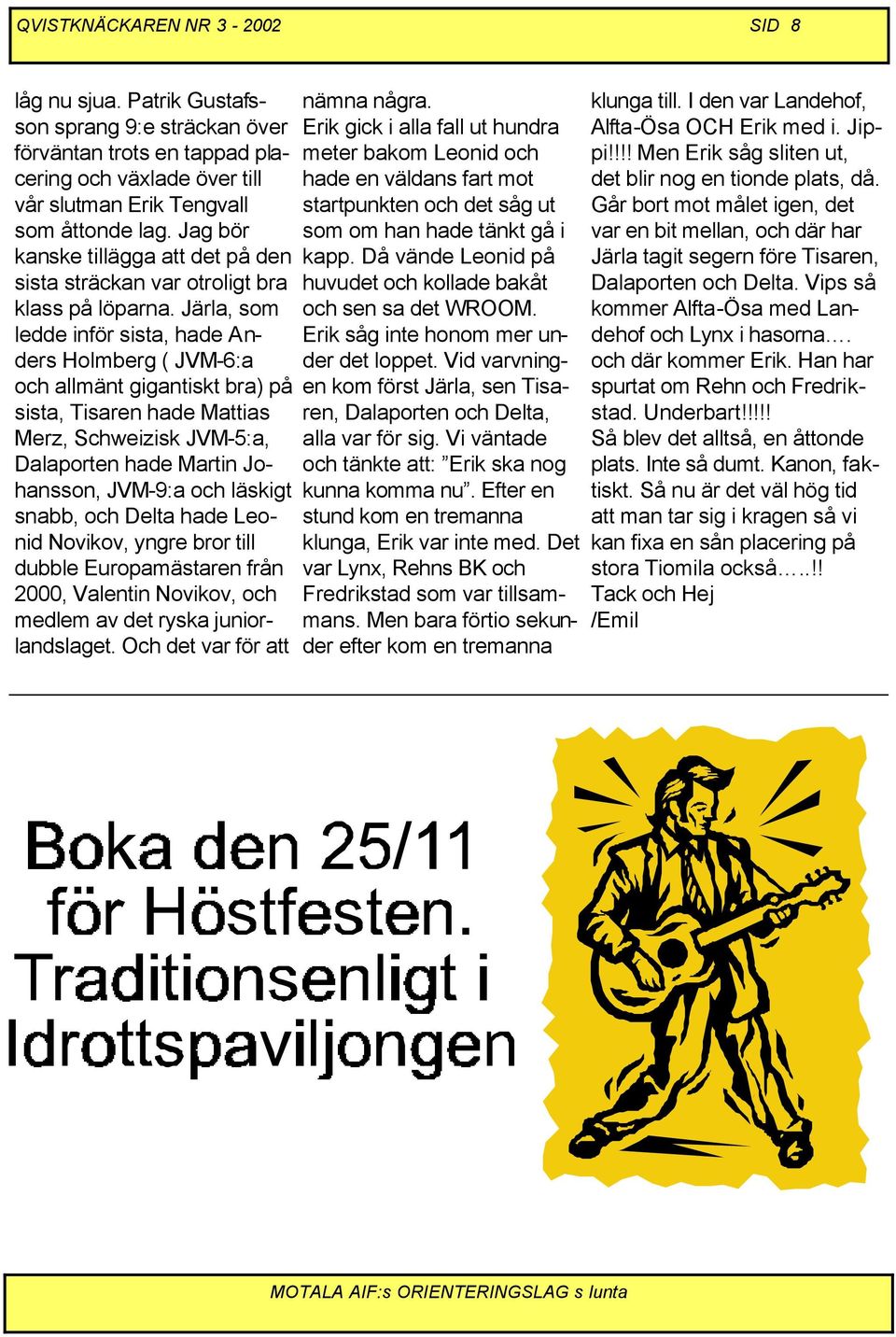 Järla, som ledde inför sista, hade Anders Holmberg ( JVM-6:a och allmänt gigantiskt bra) på sista, Tisaren hade Mattias Merz, Schweizisk JVM-5:a, Dalaporten hade Martin Johansson, JVM-9:a och läskigt