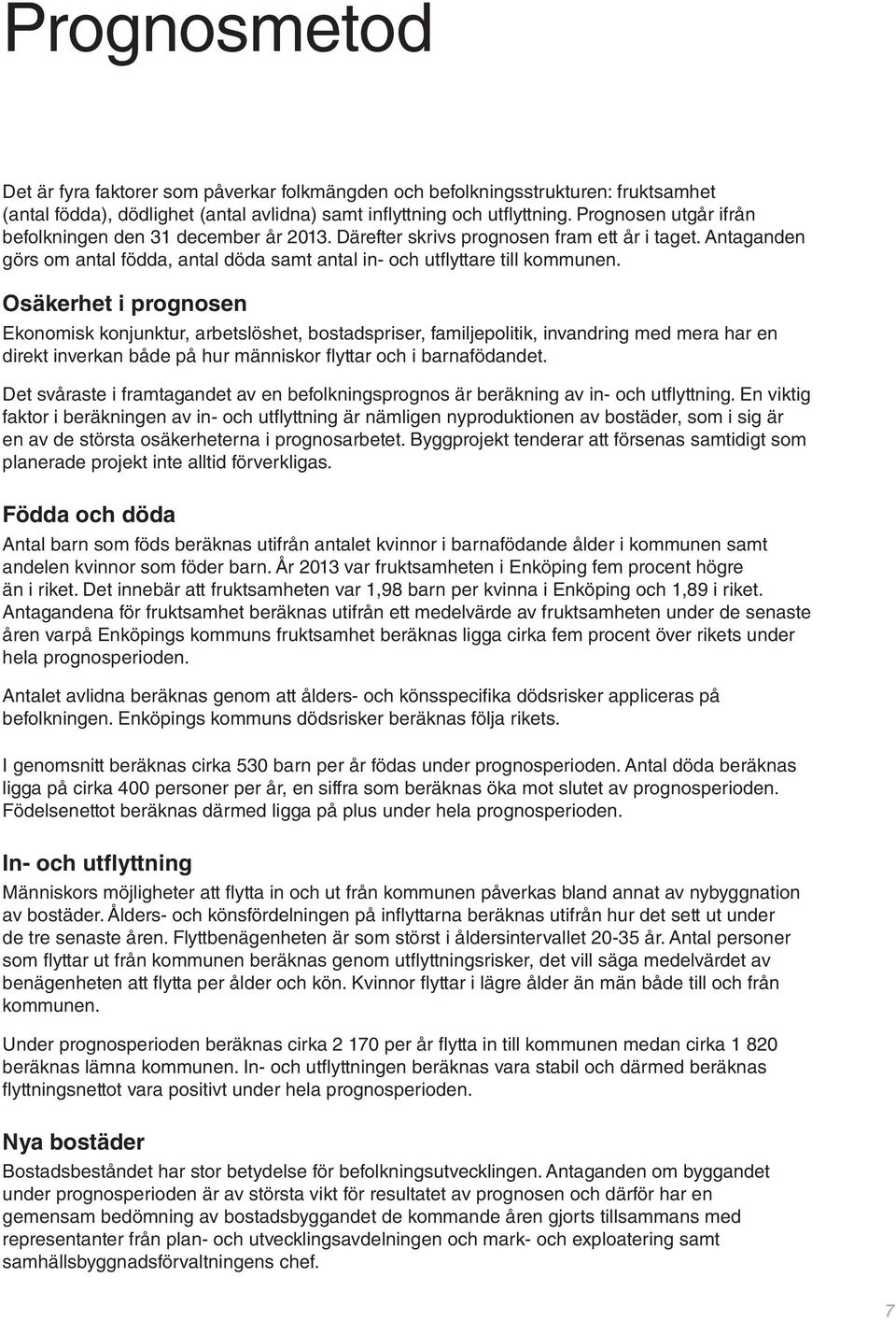 Osäkerhet i prognosen Ekonomisk konjunktur, arbetslöshet, bostadspriser, familjepolitik, invandring med mera har en direkt inverkan både på hur människor fl yttar och i barnafödandet.