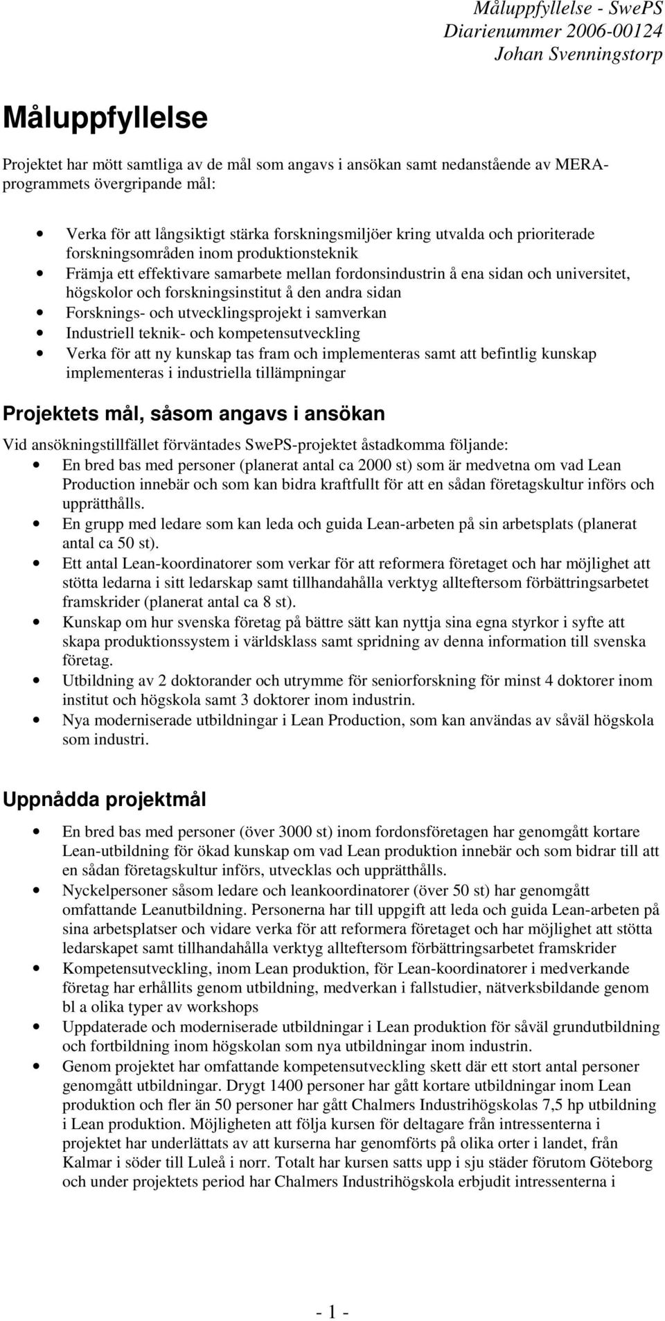 Forsknings- och utvecklingsprojekt i samverkan Industriell teknik- och kompetensutveckling Verka för att ny kunskap tas fram och implementeras samt att befintlig kunskap implementeras i industriella