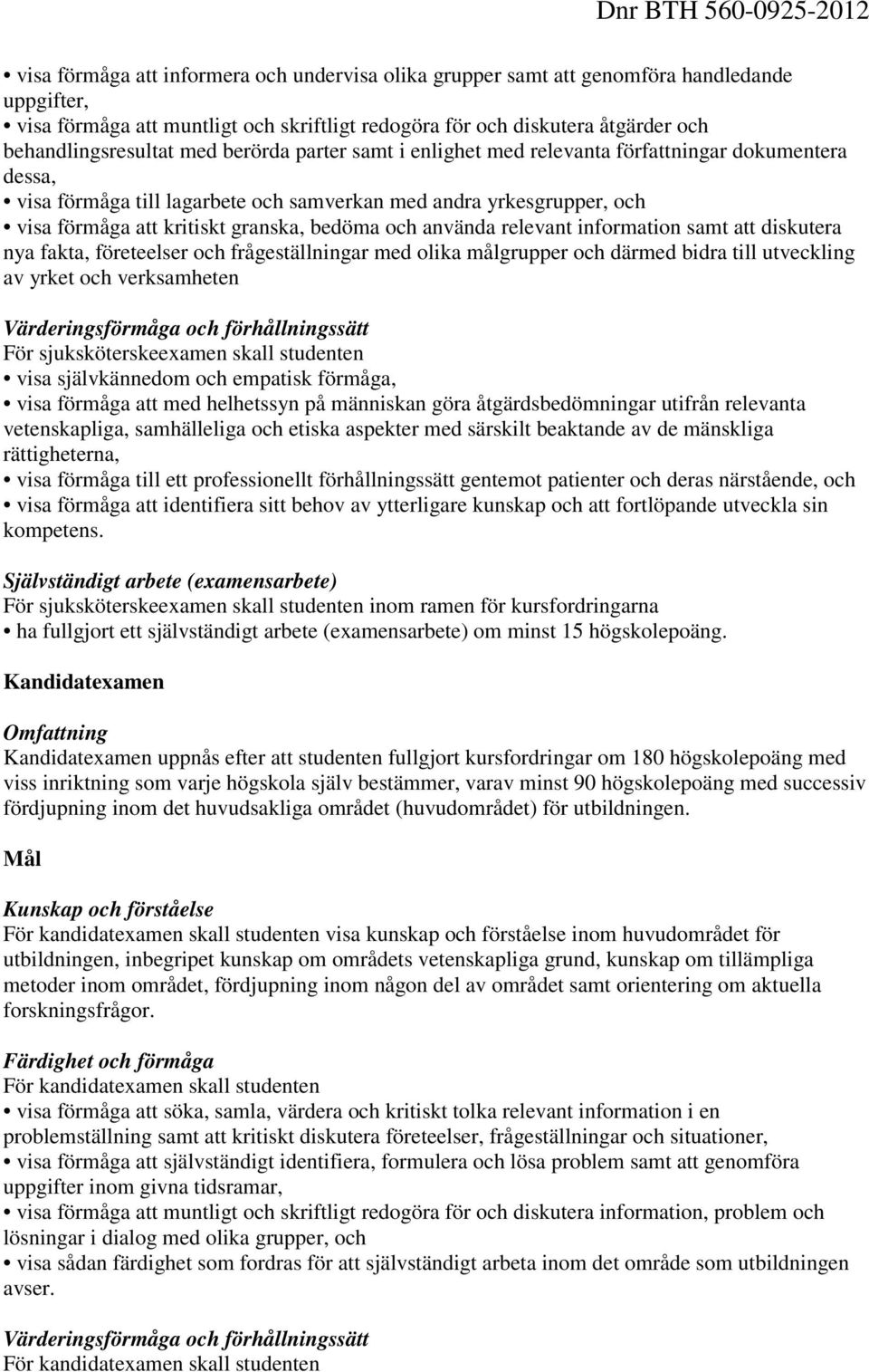 använda relevant information samt att diskutera nya fakta, företeelser och frågeställningar med olika målgrupper och därmed bidra till utveckling av yrket och verksamheten Värderingsförmåga och