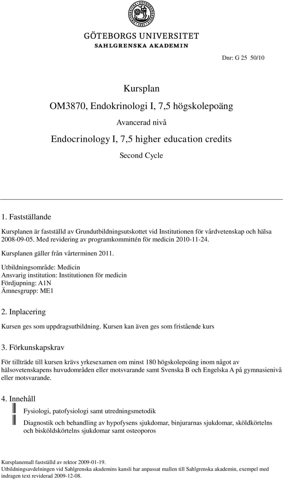 Kursplanen gäller från vårterminen 2011. Utbildningsområde: Medicin Ansvarig institution: Institutionen för medicin Fördjupning: A1N Ämnesgrupp: ME1 2. Inplacering Kursen ges som uppdragsutbildning.