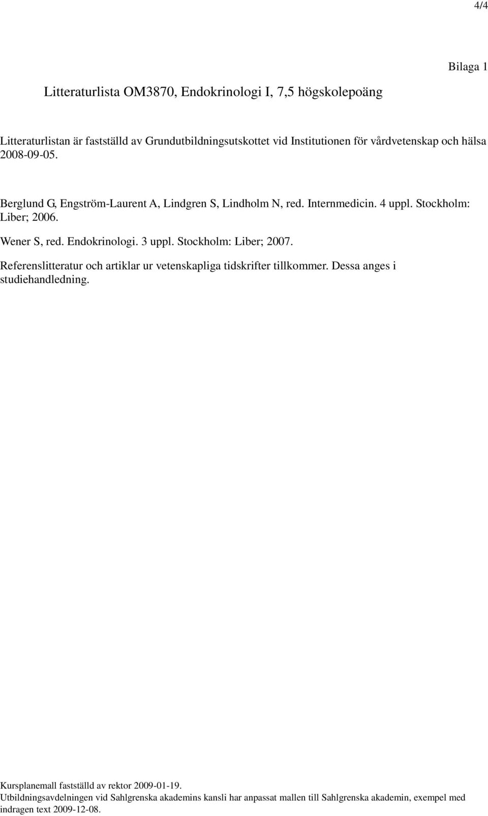 Berglund G, Engström-Laurent A, Lindgren S, Lindholm N, red. Internmedicin. 4 uppl. Stockholm: Liber; 2006. Wener S, red.