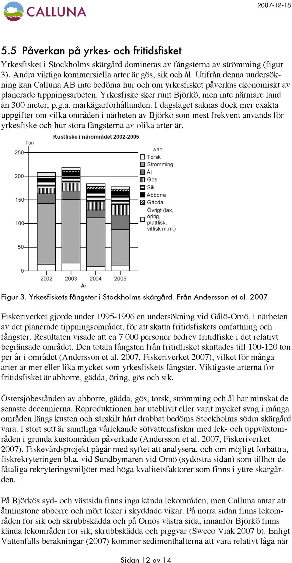 I dagsläget saknas dock mer exakta uppgifter om vilka områden i närheten av Björkö som mest frekvent används för yrkesfiske och hur stora fångsterna av olika arter är. Figur 3.