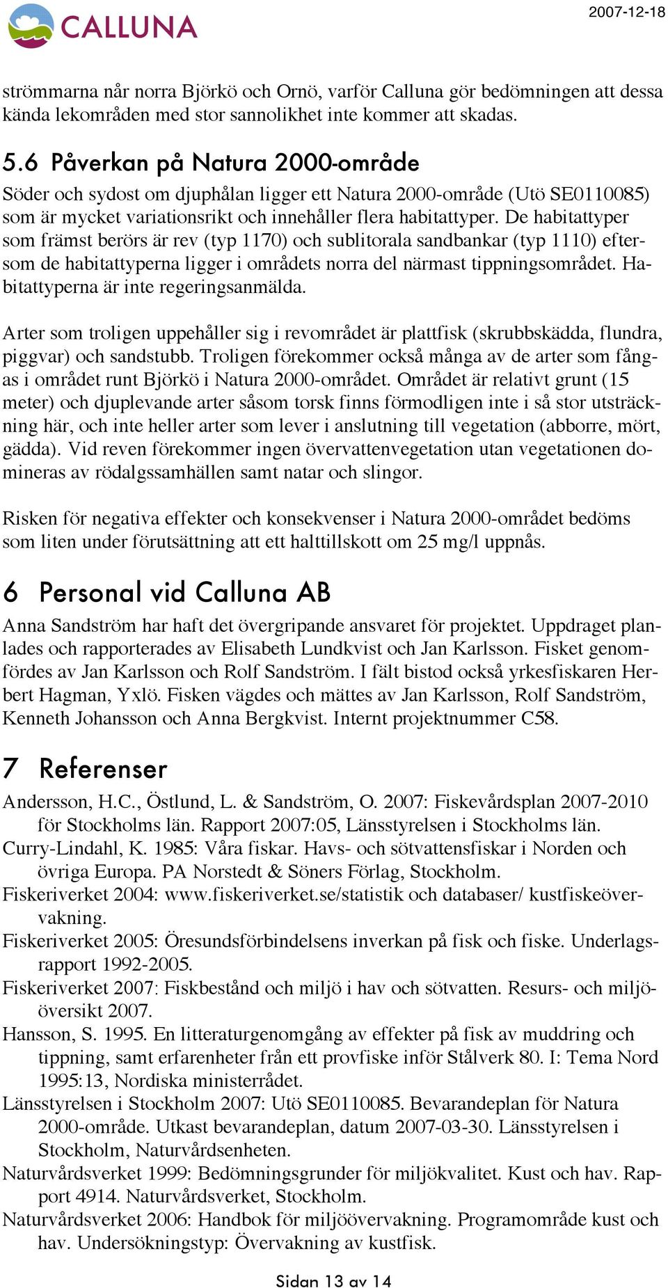 De habitattyper som främst berörs är rev (typ 1170) och sublitorala sandbankar (typ 1110) eftersom de habitattyperna ligger i områdets norra del närmast tippningsområdet.