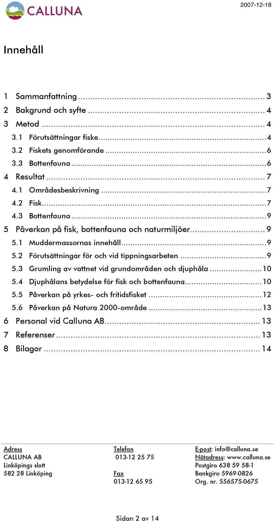 ..10 5.5 Påverkan på yrkes- och fritidsfisket...12 5.6 Påverkan på Natura 2000-område...13 6 Personal vid Calluna AB... 13 7 Referenser... 13 8 Bilagor... 14 Adress Telefon E-post: info@calluna.