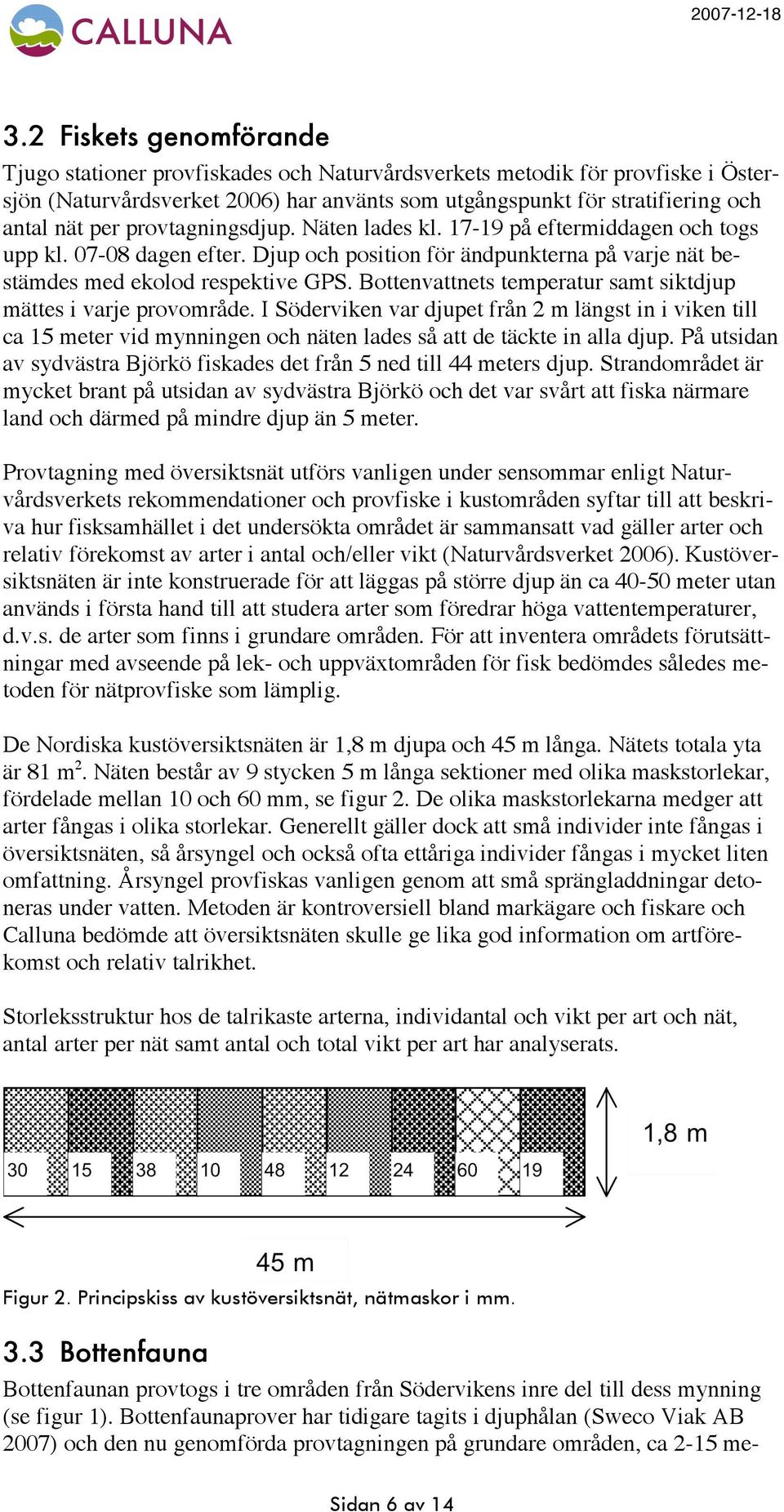 Bottenvattnets temperatur samt siktdjup mättes i varje provområde. I Söderviken var djupet från 2 m längst in i viken till ca 15 meter vid mynningen och näten lades så att de täckte in alla djup.