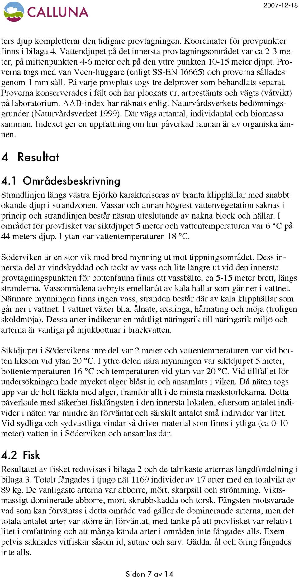 Proverna togs med van Veen-huggare (enligt SS-EN 16665) och proverna sållades genom 1 mm såll. På varje provplats togs tre delprover som behandlats separat.