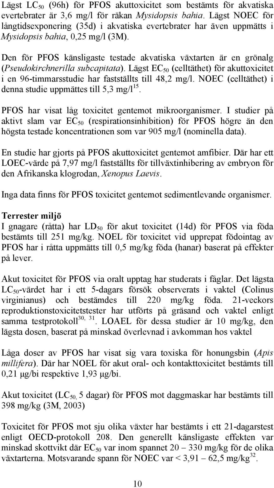 Den för PFOS känsligaste testade akvatiska växtarten är en grönalg (Pseudokirchnerilla subcapitata). Lägst EC 50 (celltäthet) för akuttoxicitet i en 96-timmarsstudie har fastställts till 48,2 mg/l.